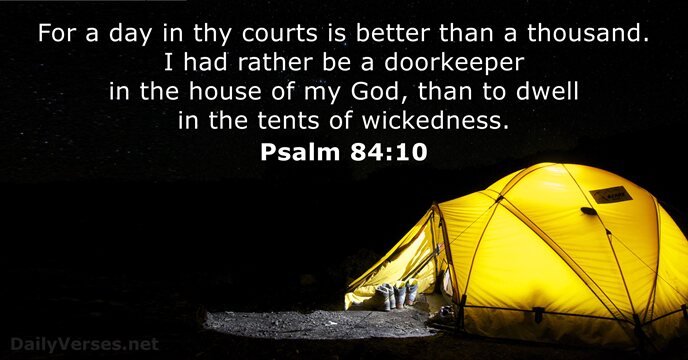 For a day in thy courts is better than a thousand. I… Psalm 84:10