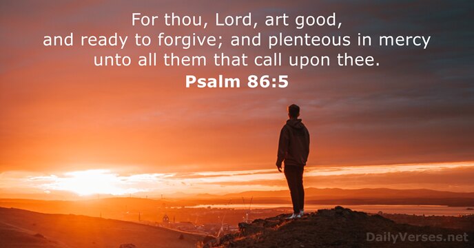 For thou, Lord, art good, and ready to forgive; and plenteous in… Psalm 86:5