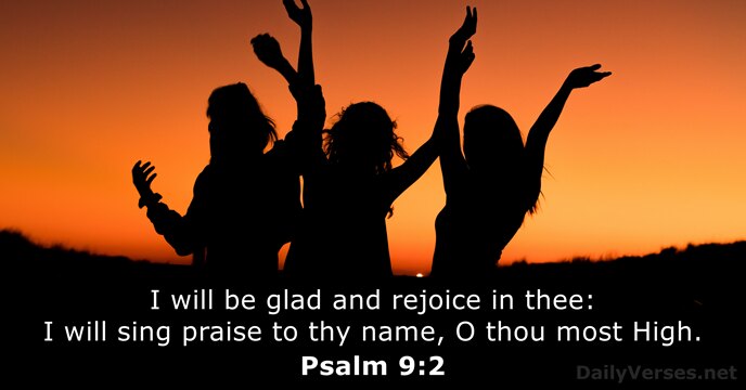 I will be glad and rejoice in thee: I will sing praise… Psalm 9:2