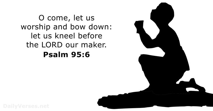 O come, let us worship and bow down: let us kneel before… Psalm 95:6