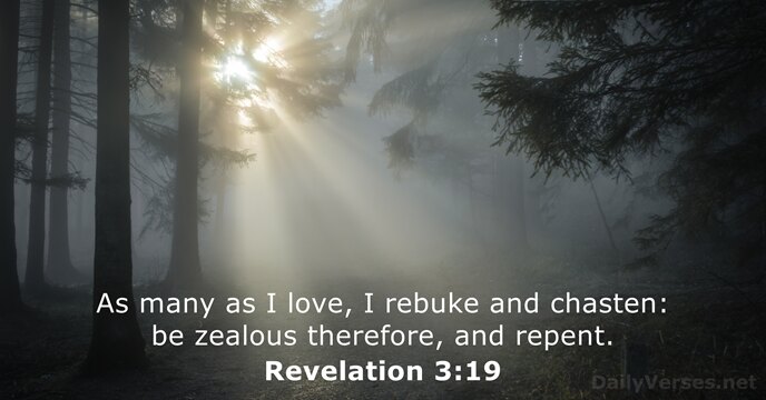 As many as I love, I rebuke and chasten: be zealous therefore, and repent. Revelation 3:19