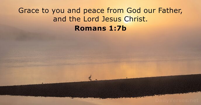 Grace to you and peace from God our Father, and the Lord Jesus Christ. Romans 1:7b