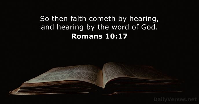 So then faith cometh by hearing, and hearing by the word of God. Romans 10:17