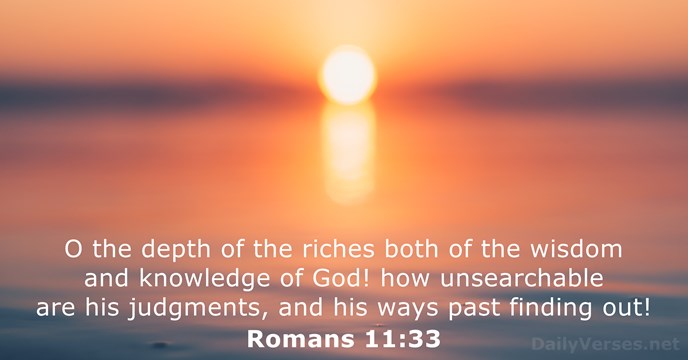 O the depth of the riches both of the wisdom and knowledge… Romans 11:33