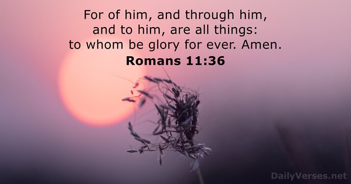 For of him, and through him, and to him, are all things:… Romans 11:36