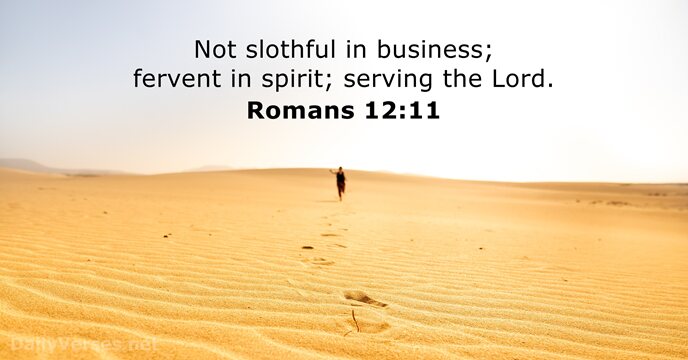 Not slothful in business; fervent in spirit; serving the Lord. Romans 12:11