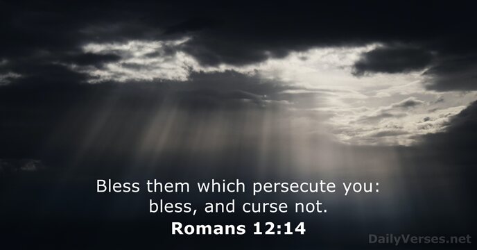 Bless them which persecute you: bless, and curse not. Romans 12:14