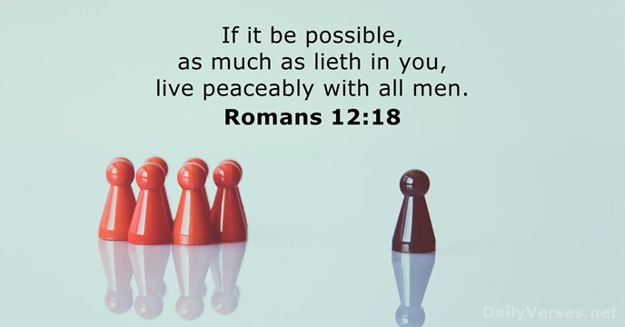 If it be possible, as much as lieth in you, live peaceably… Romans 12:18