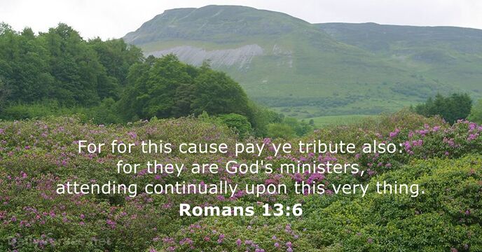 For for this cause pay ye tribute also: for they are God's… Romans 13:6