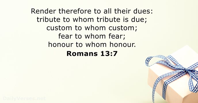 Render therefore to all their dues: tribute to whom tribute is due… Romans 13:7