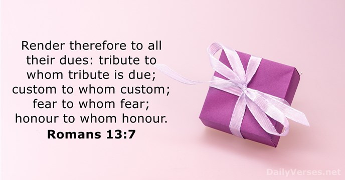 Render therefore to all their dues: tribute to whom tribute is due… Romans 13:7