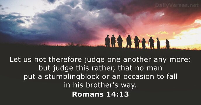 Let us not therefore judge one another any more: but judge this… Romans 14:13