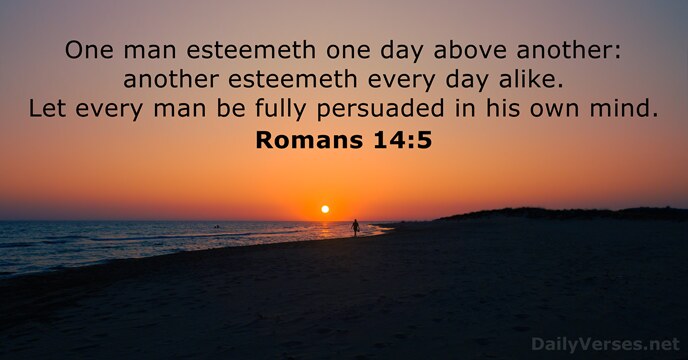 One man esteemeth one day above another: another esteemeth every day alike… Romans 14:5