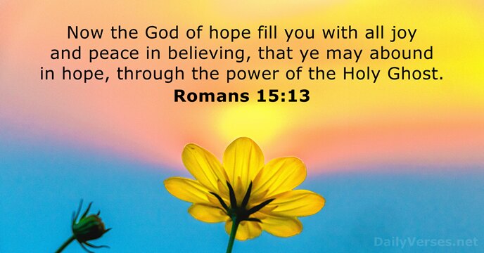 Now the God of hope fill you with all joy and peace… Romans 15:13