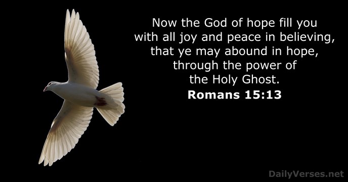 Now the God of hope fill you with all joy and peace… Romans 15:13