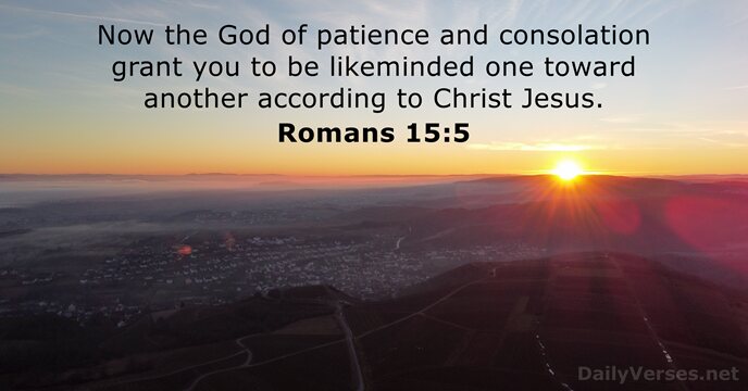 Now the God of patience and consolation grant you to be likeminded… Romans 15:5
