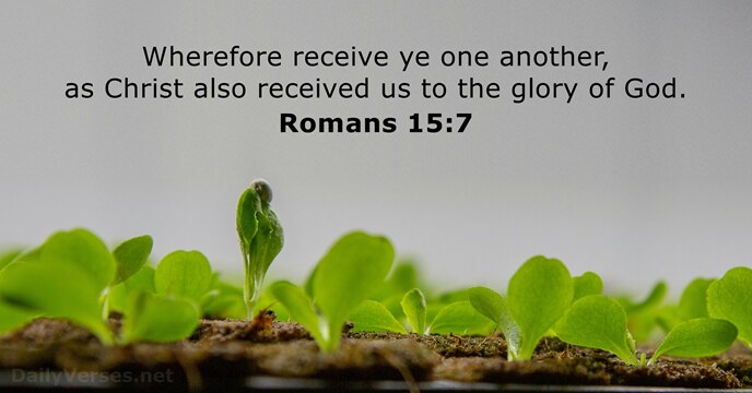 Wherefore receive ye one another, as Christ also received us to the… Romans 15:7