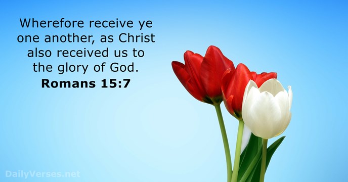Wherefore receive ye one another, as Christ also received us to the… Romans 15:7