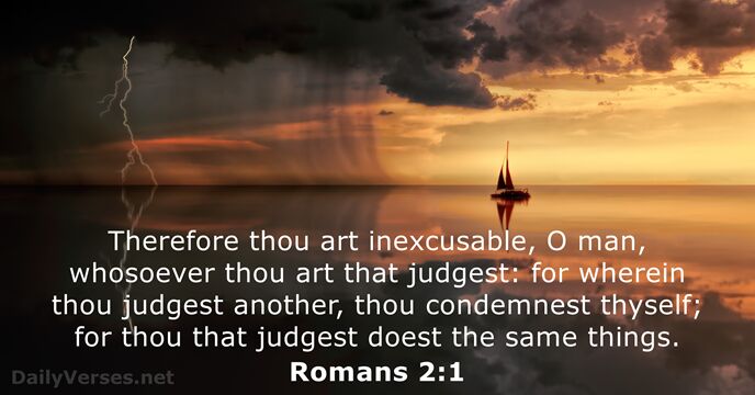Therefore thou art inexcusable, O man, whosoever thou art that judgest: for… Romans 2:1