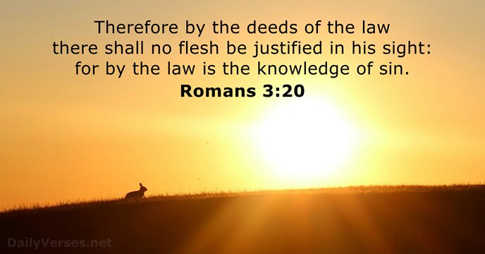 Therefore by the deeds of the law there shall no flesh be… Romans 3:20