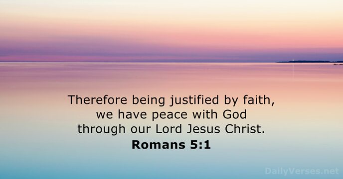 Therefore being justified by faith, we have peace with God through our… Romans 5:1