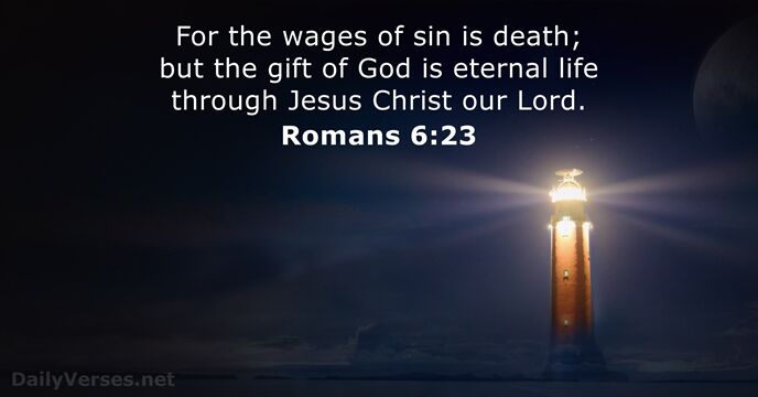 For the wages of sin is death; but the gift of God… Romans 6:23