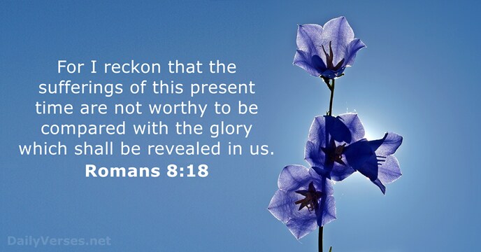 For I reckon that the sufferings of this present time are not… Romans 8:18