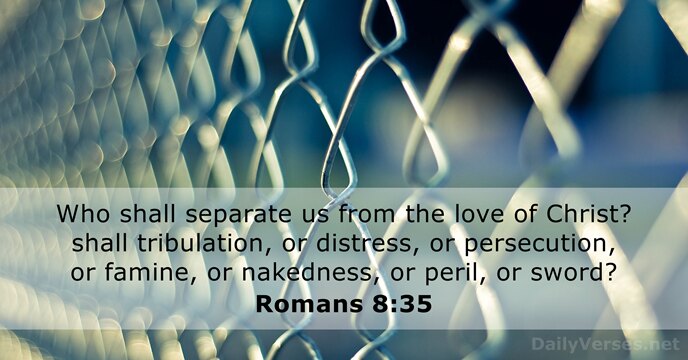 Who shall separate us from the love of Christ? shall tribulation, or… Romans 8:35