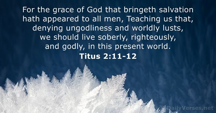 For the grace of God that bringeth salvation hath appeared to all… Titus 2:11-12