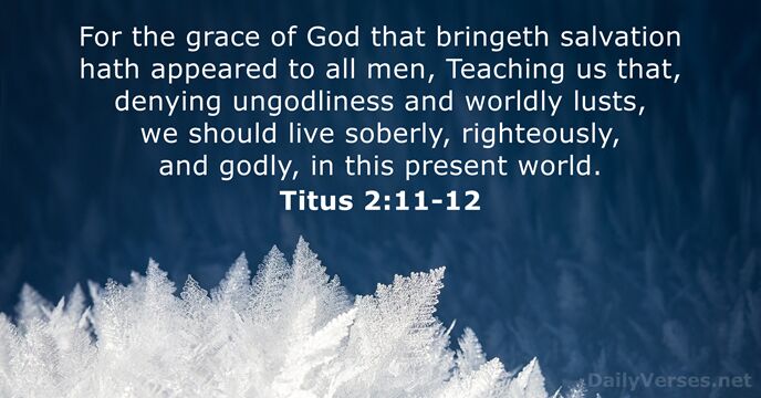 For the grace of God that bringeth salvation hath appeared to all… Titus 2:11-12