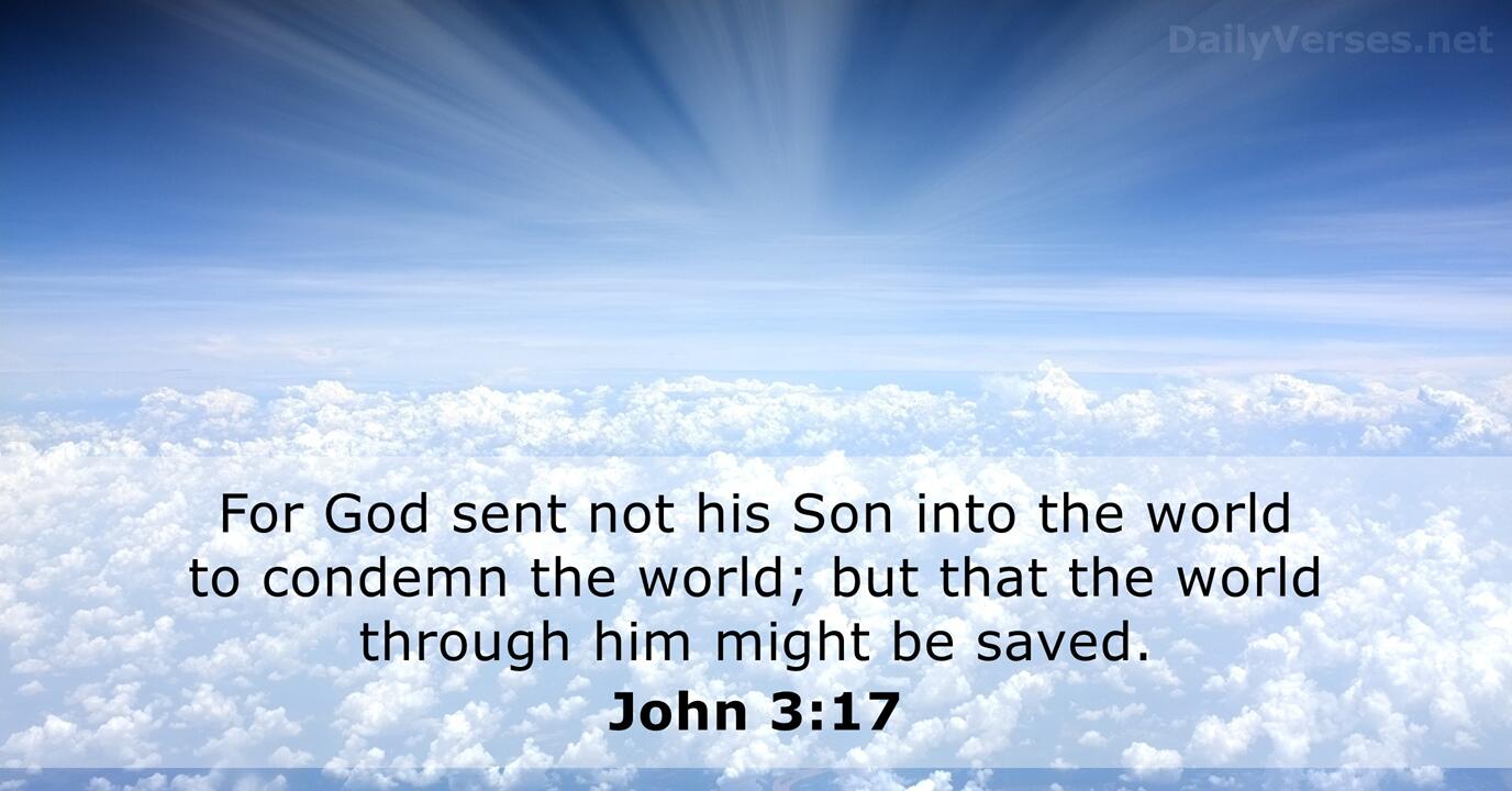 John 3:16
“For God so loved the world, that he gave his only begotten Son, that whosoever believeth in him should not perish, but have everlasting life.”

King James Version (KJV)

