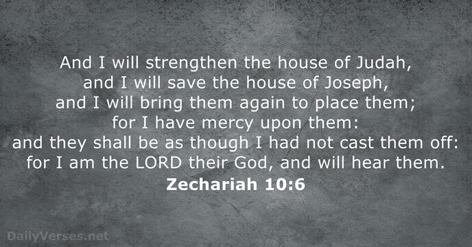 And I will strengthen the house of Judah, and I will save… Zechariah 10:6