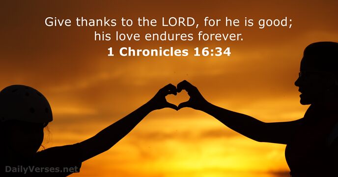 Give thanks to the LORD, for he is good; his love endures forever. 1 Chronicles 16:34