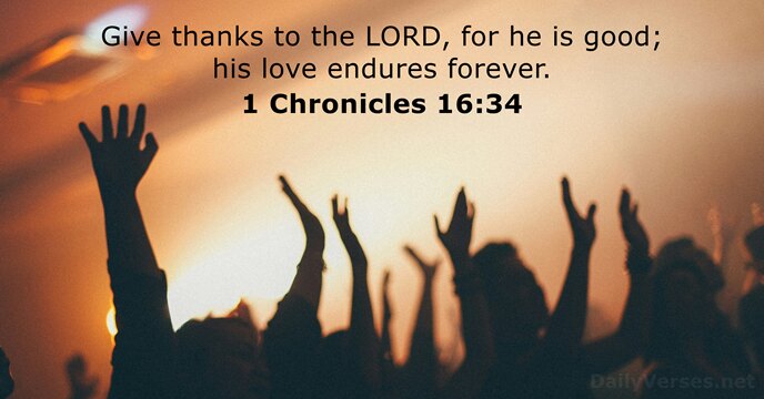 Give thanks to the LORD, for he is good; his love endures forever. 1 Chronicles 16:34