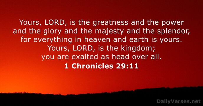 Yours, LORD, is the greatness and the power and the glory and… 1 Chronicles 29:11