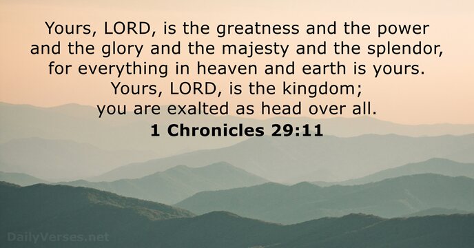 Yours, LORD, is the greatness and the power and the glory and… 1 Chronicles 29:11