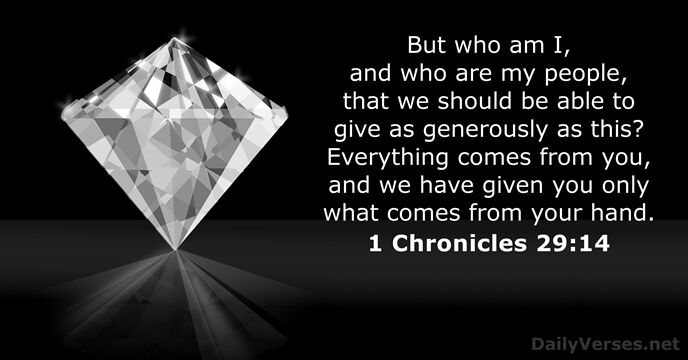 But who am I, and who are my people, that we should… 1 Chronicles 29:14