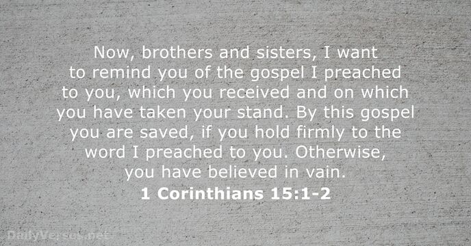 Now, brothers and sisters, I want to remind you of the gospel… 1 Corinthians 15:1-2