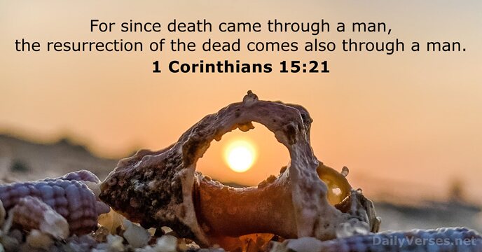 For since death came through a man, the resurrection of the dead… 1 Corinthians 15:21