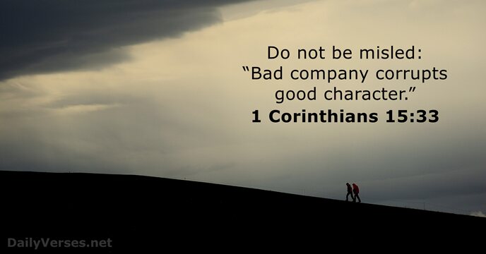 Do not be misled: “Bad company corrupts good character.” 1 Corinthians 15:33