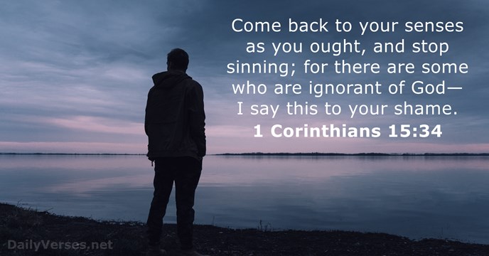 Come back to your senses as you ought, and stop sinning; for… 1 Corinthians 15:34