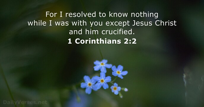 For I resolved to know nothing while I was with you except… 1 Corinthians 2:2