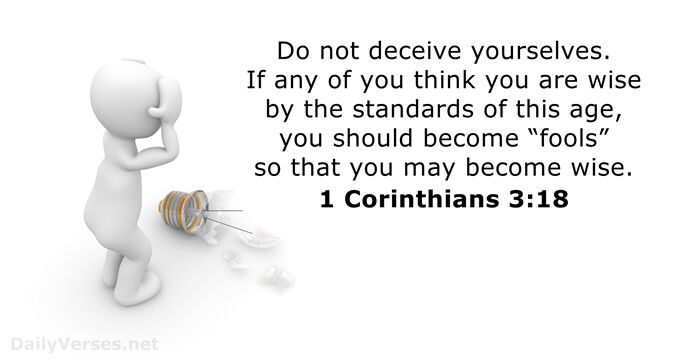 Do not deceive yourselves. If any of you think you are wise… 1 Corinthians 3:18