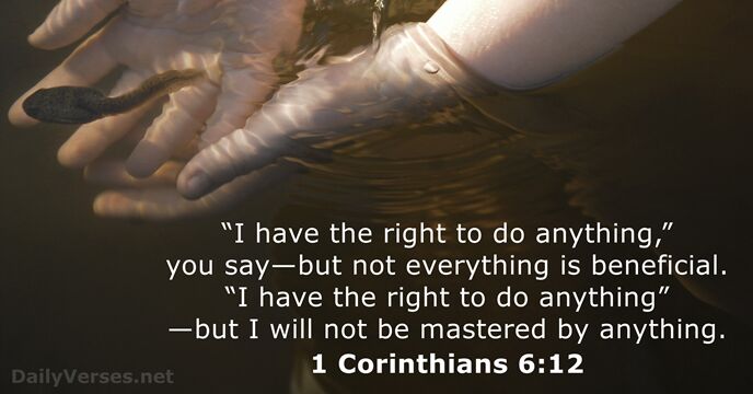 “I have the right to do anything,” you say—but not everything is… 1 Corinthians 6:12