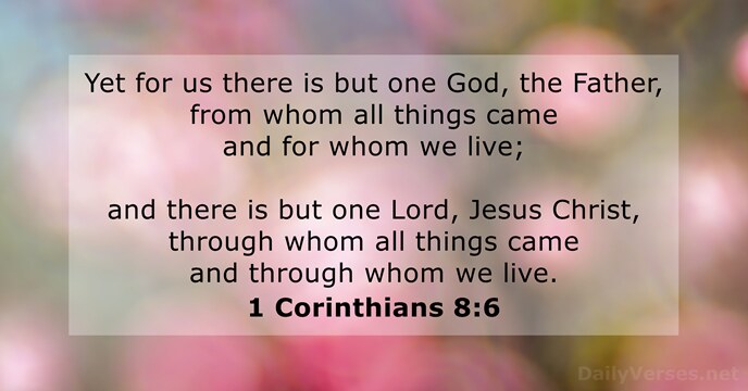 Yet for us there is but one God, the Father, from whom… 1 Corinthians 8:6