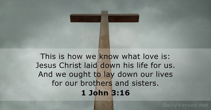 This is how we know what love is: Jesus Christ laid down… 1 John 3:16