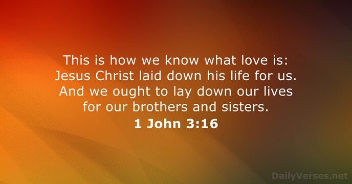 This is how we know what love is: Jesus Christ laid down… 1 John 3:16