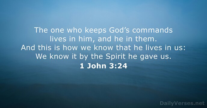 The one who keeps God’s commands lives in him, and he in… 1 John 3:24