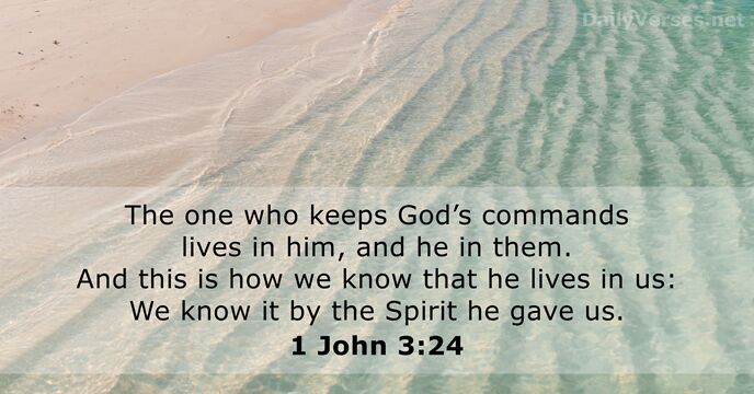 The one who keeps God’s commands lives in him, and he in… 1 John 3:24