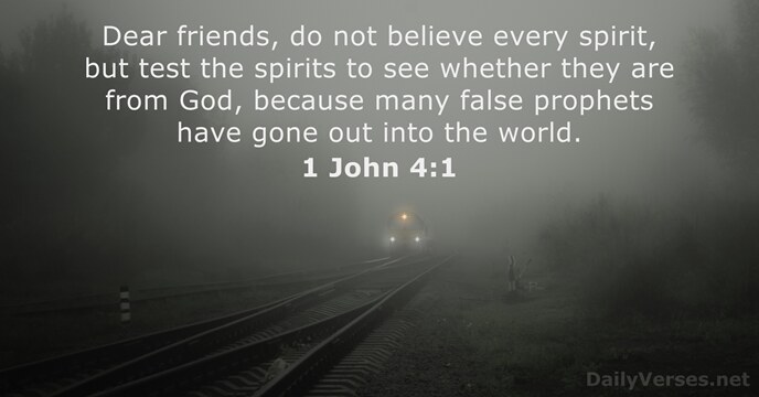 Dear friends, do not believe every spirit, but test the spirits to… 1 John 4:1